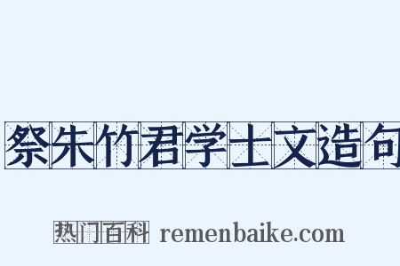 祭朱竹君学士文造句是什么意思的图片